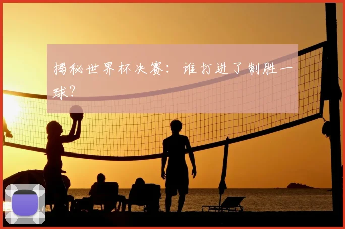揭秘世界杯决赛：谁打进了制胜一球？