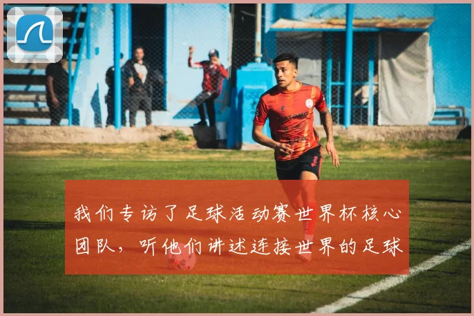 我们专访了足球活动赛世界杯核心团队,听他们讲述连接世界的足球故事