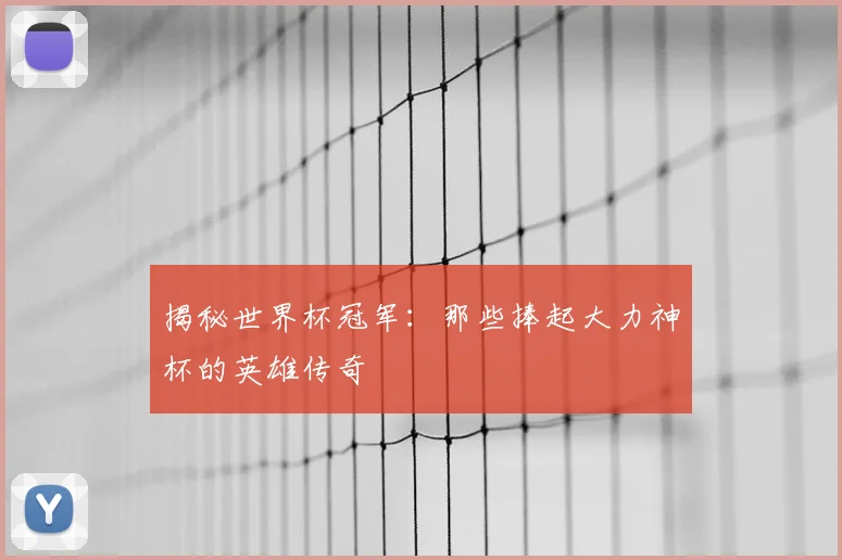 揭秘世界杯冠军：那些捧起大力神杯的英雄传奇