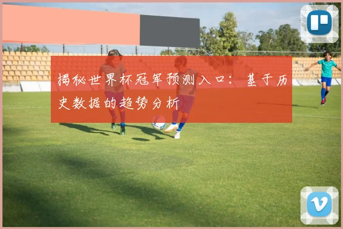 揭秘世界杯冠军预测入口：基于历史数据的趋势分析