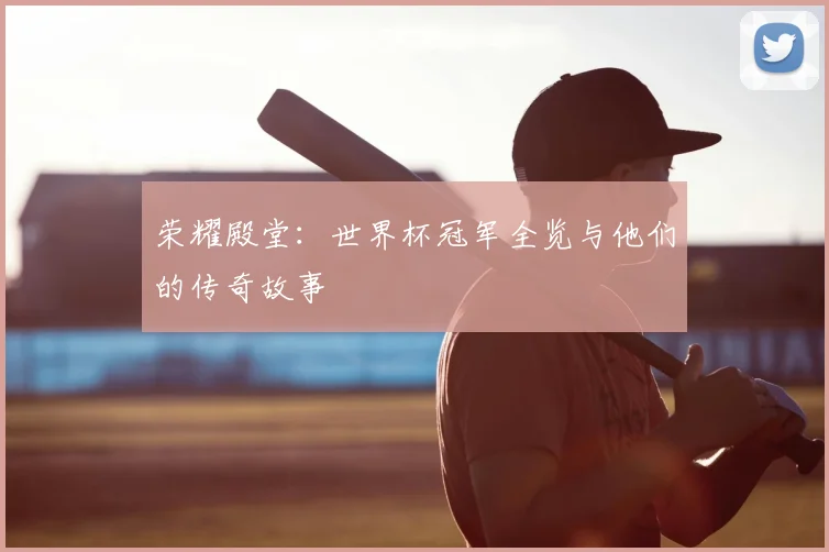 荣耀殿堂：世界杯冠军全览与他们的传奇故事