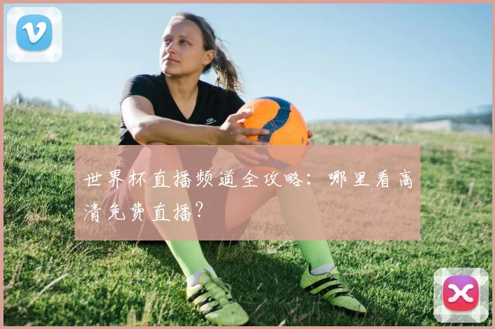 世界杯直播频道全攻略:哪里看高清免费直播?