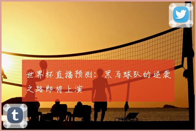 世界杯直播预测:黑马球队的逆袭之路即将上演