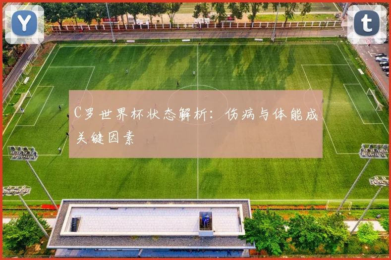 C罗世界杯状态解析:伤病与体能成关键因素