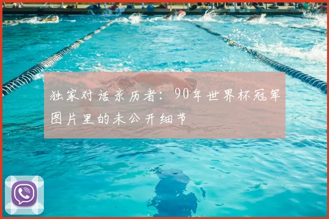 独家对话亲历者:90年世界杯冠军图片里的未公开细节