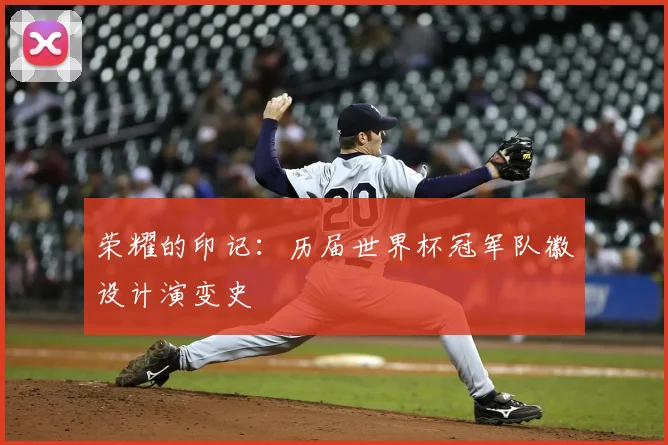 荣耀的印记：历届世界杯冠军队徽设计演变史