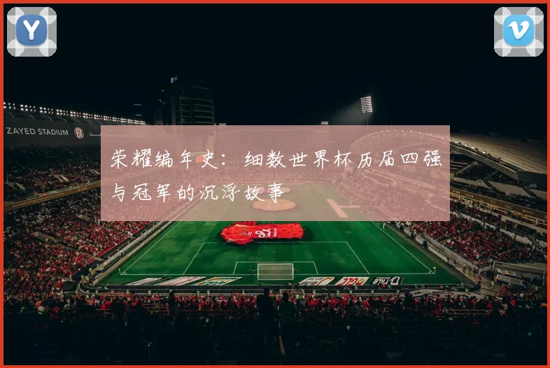 荣耀编年史：细数世界杯历届四强与冠军的沉浮故事