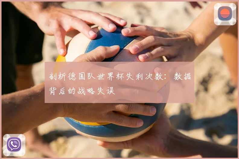 剖析德国队世界杯失利次数：数据背后的战略失误