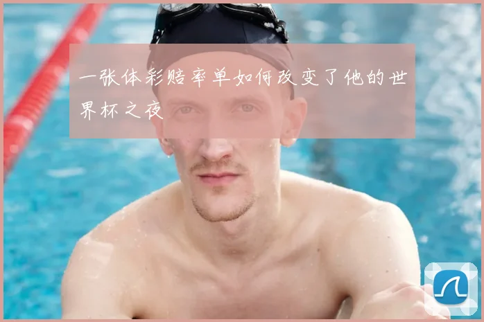 一张体彩赔率单如何改变了他的世界杯之夜