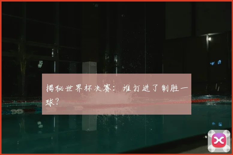 揭秘世界杯决赛：谁打进了制胜一球？