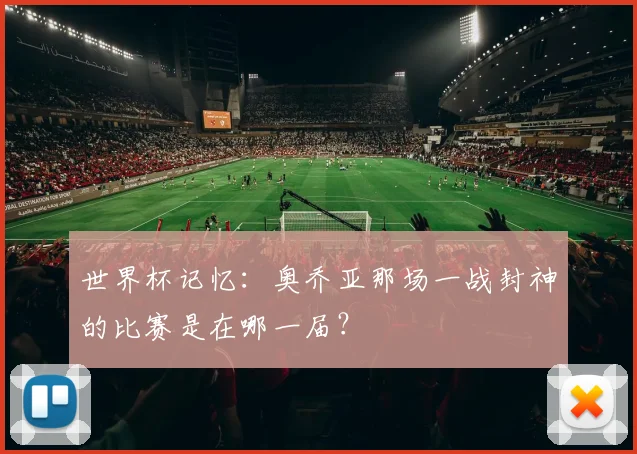 世界杯记忆：奥乔亚那场一战封神的比赛是在哪一届？